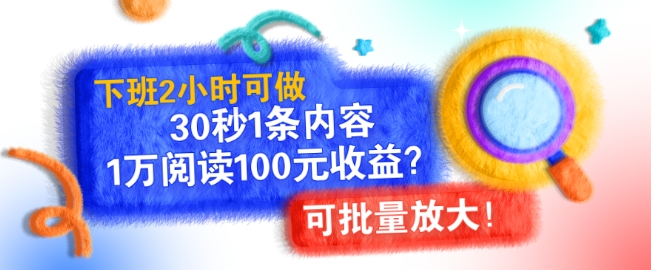 下班2小时可做，30秒1条内容，1万阅读100元收益?可批量放大!-蓝悦项目网