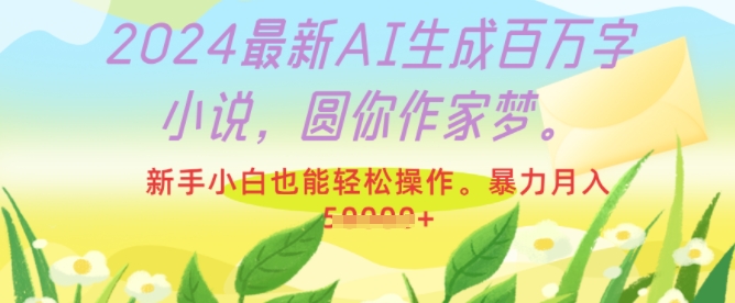 2024最新AI生成百万字小说，圆你作家梦，新手小白也能轻松操作，暴力月入过W-蓝悦项目网