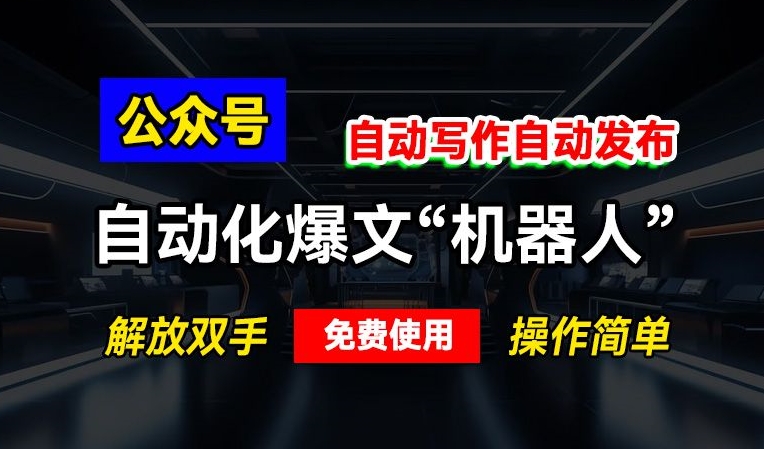 公众号自动化爆文“机器人”，自动写作自动发布，解放双手，免费使用，操作简单-蓝悦项目网