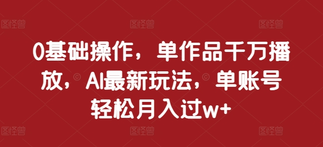 0基本操作，单著作一定播放视频，AI全新游戏玩法，单账户轻轻松松月入了w 【揭密】-蓝悦项目网