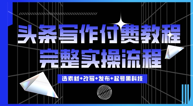 今日头条写作付费私密教程，轻松日入3位数，完整实操流程【揭秘】-蓝悦项目网