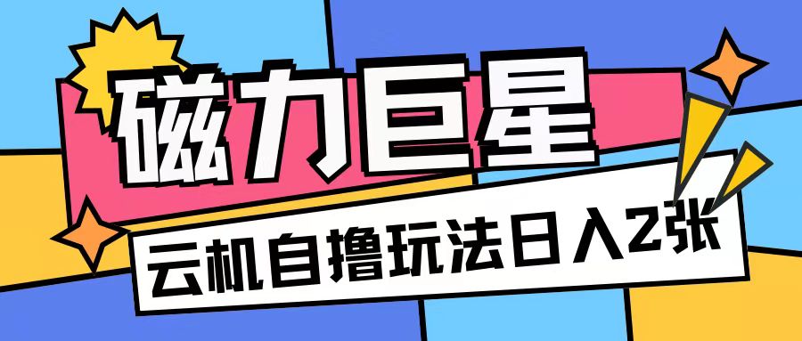磁力巨星，无脑撸收益玩法无需手机云机操作可矩阵放大单日收入200+【揭秘】-蓝悦项目网
