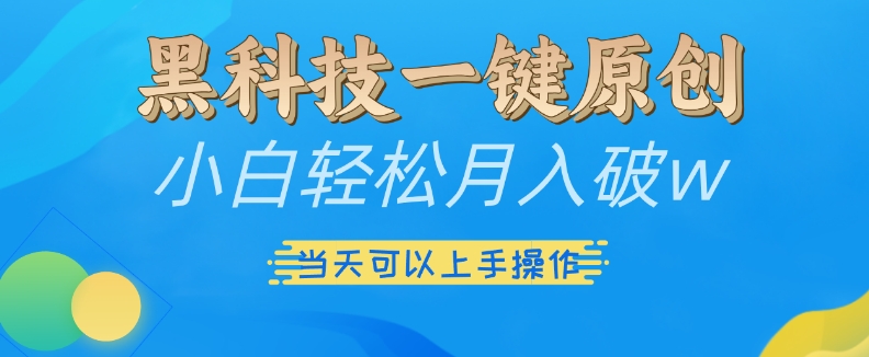 黑科技一键原创小白轻松月入破w，三当天可以上手操作【揭秘】-蓝悦项目网