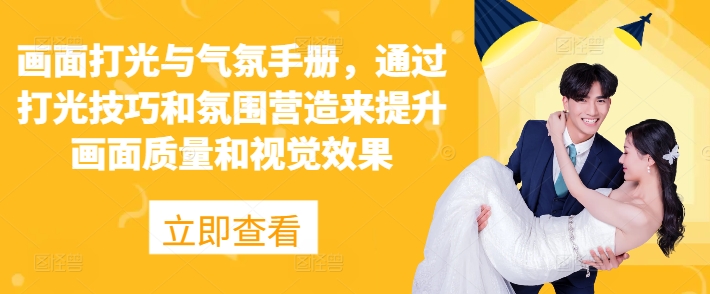 画面打光与气氛手册，通过打光技巧和氛围营造来提升画面质量和视觉效果-蓝悦项目网