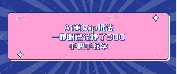 Ai漂亮美女ip游戏玩法，一睁眼早已赚了3张，一对一教学【揭密】-蓝悦项目网