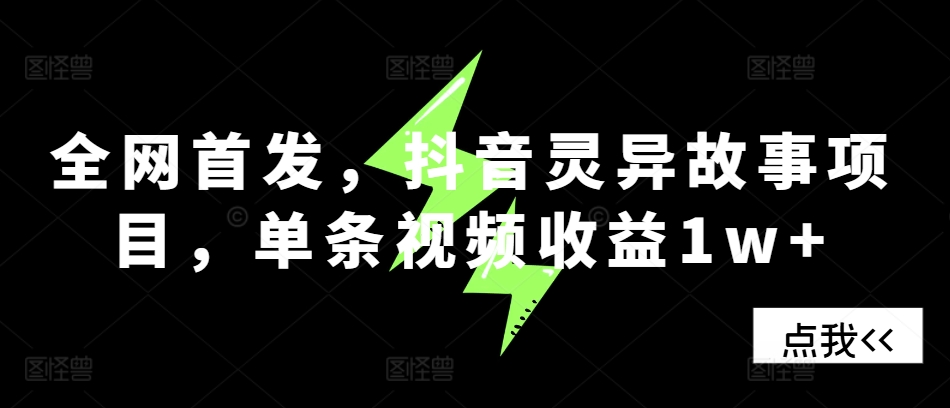 独家首发，抖音视频诡异故事新项目，一条视频收益1w-蓝悦项目网