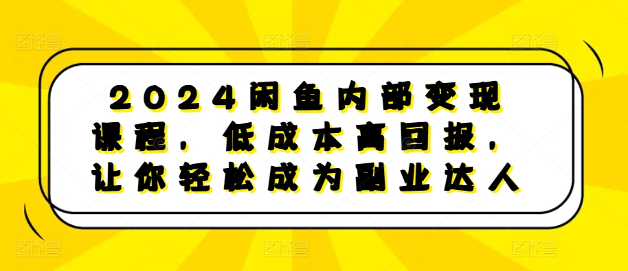 2024闲鱼平台内部结构转现课程内容，降低成本高收益，让你可以变成第二职业大咖-蓝悦项目网