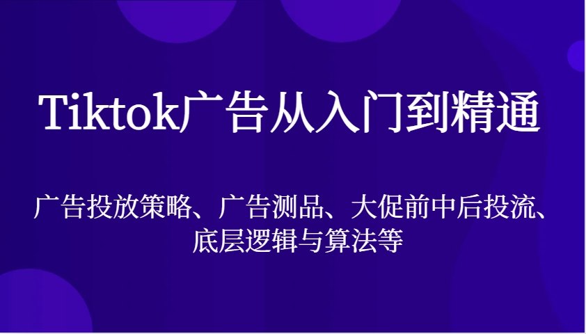 Tiktok广告宣传实用教程，广告投放策略、广告宣传测品、大促销前中后投流、底层思维与算法等-蓝悦项目网