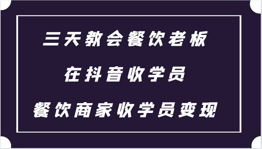 三天教会餐饮老板在抖音收学员 ，餐饮商家收学员变现课程-蓝悦项目网