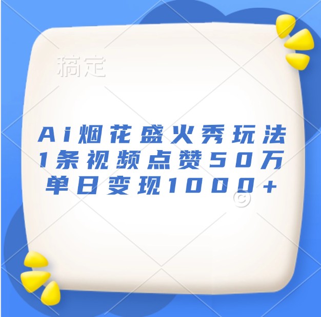 Ai烟花盛火秀玩法，1条视频点赞50万，单日变现1000+-蓝悦项目网