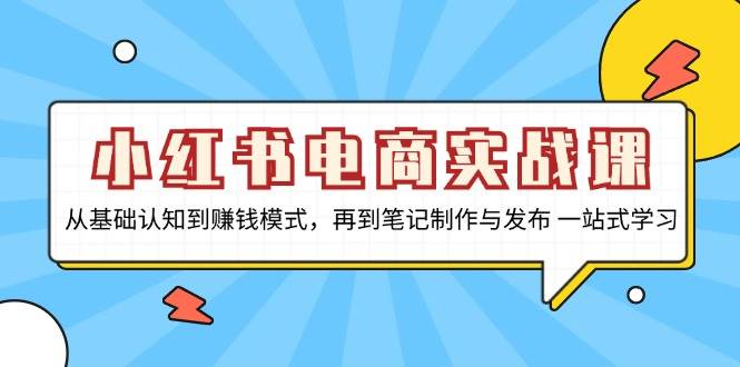 小红书电商实战演练课，从基础认知到赚钱方法，再从手记制作与公布 一站式学习培训-蓝悦项目网