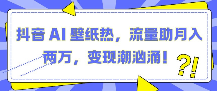 抖音 AI 壁纸热，流量助月入两W，变现潮汹涌【揭秘】-蓝悦项目网