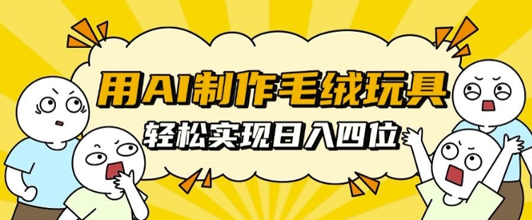 用AI制作毛绒玩具，轻松实现日入四位数【揭秘】-蓝悦项目网