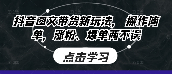 抖音图文带货新玩法， 操作简单，涨粉、爆单两不误-蓝悦项目网