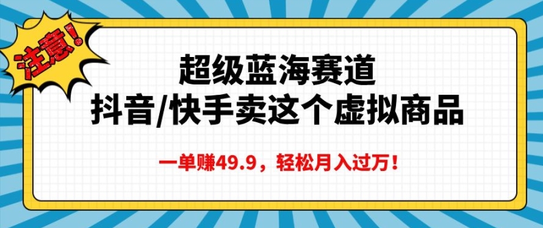 超级蓝海赛道，抖音快手卖这个虚拟商品，一单挣49.9，轻松月入过万-蓝悦项目网