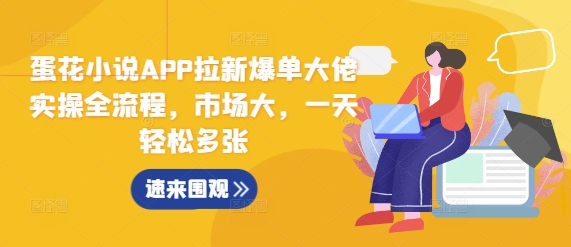 蛋花小说APP拉新爆单大佬实操全流程，市场大，一天轻松多张-蓝悦项目网