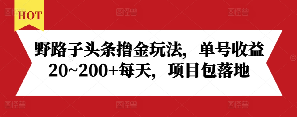 野路子头条撸金玩法，单号收益20~200+每天，项目包落地-蓝悦项目网