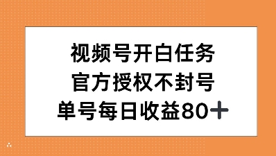视频号开白任务，官方授权不封号，单号每天稳定收益80+-蓝悦项目网