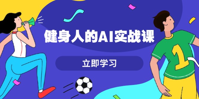 （13559期）健身人的AI实战课，7天从0到1提升效率，快速入门AI，掌握爆款内容-蓝悦项目网