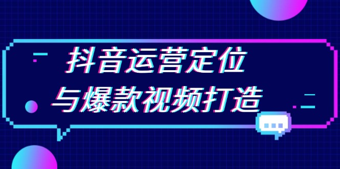 （13548期）抖音运营定位与爆款视频打造：定位运营方向，挖掘爆款选题，提升播放量-蓝悦项目网