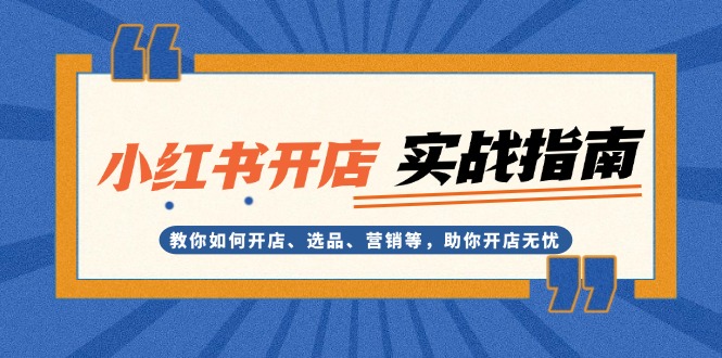 （13520期）小红书开店实战指南：教你如何开店、选品、营销等，助你开店无忧-蓝悦项目网