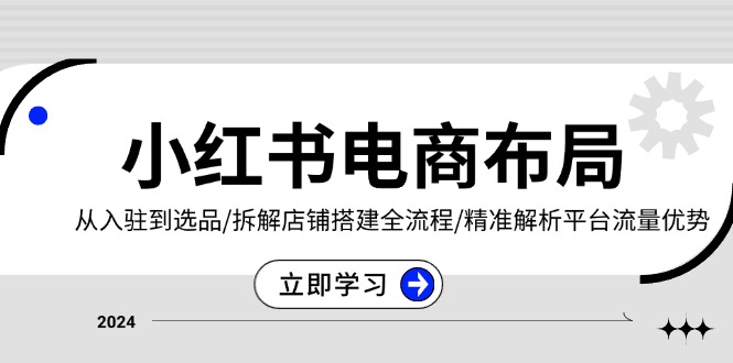 （13513期）小红书电商布局：从入驻到选品/拆解店铺搭建全流程/精准解析平台流量优势-蓝悦项目网