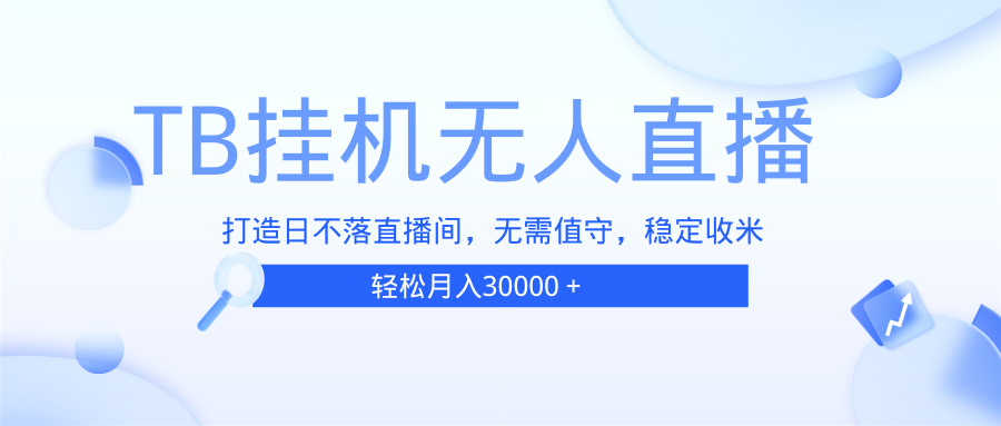 （13505期）TB无人直播，打造日不落直播间，无需真人出镜，无需值守，打造日不落直…-蓝悦项目网