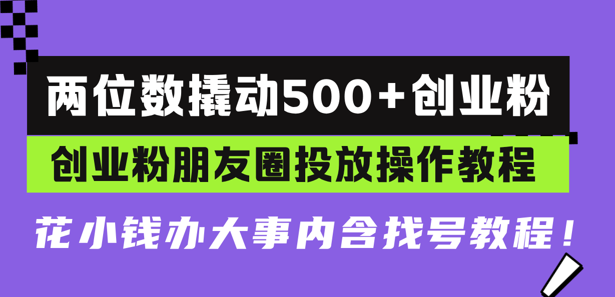 （13498期）两位数撬动500+创业粉，创业粉朋友圈投放操作教程，花小钱办大事内含找…-蓝悦项目网