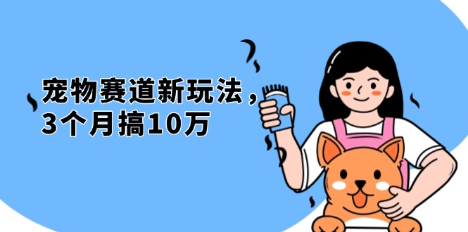 （13496期）不是市面上割韭菜的项目，宠物赛道新玩法，3个月搞10万，宠物免费送，…-蓝悦项目网