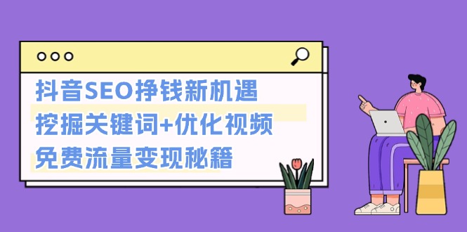 （13481期）抖音SEO挣钱新机遇：挖掘关键词+优化视频，免费流量变现秘籍-蓝悦项目网