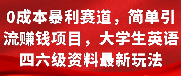 0成本暴利赛道，简单引流项目，大学生英语四六级资料最新玩法-蓝悦项目网