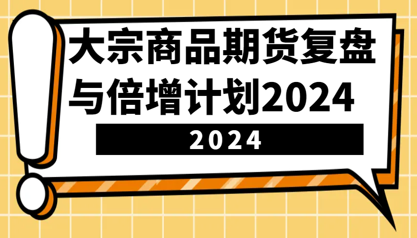 大宗商品期货，复盘与倍增计划2024（10节课）-蓝悦项目网