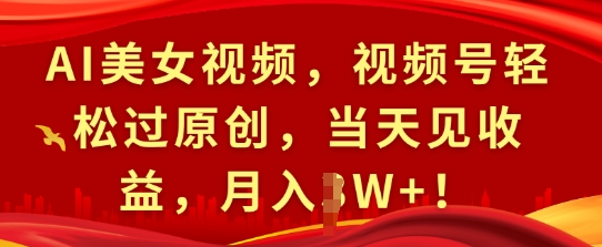 AI美女视频，视频号轻松过原创，当天见收益，月入过W+!-蓝悦项目网