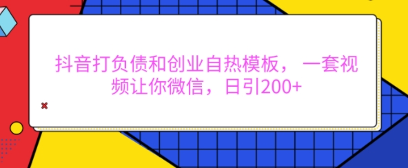 抖音打负债和创业自热模板， 一套视频让你微信，日引200+【揭秘】-蓝悦项目网