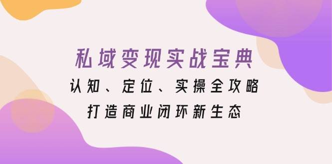 私域变现实战宝典：认知、定位、实操全攻略，打造商业闭环新生态-蓝悦项目网