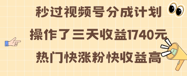 视频号分成计划操作了三天收益1740元 这类视频很好做，热门快涨粉快收益高【揭秘】-蓝悦项目网