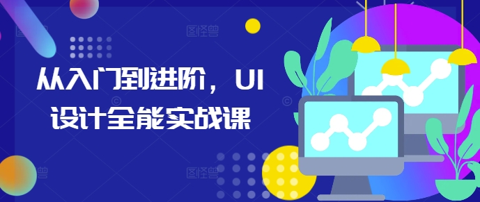 从入门到进阶，UI设计全能实战课-蓝悦项目网