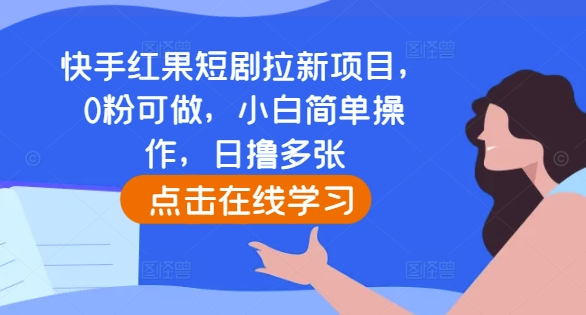 快手红果短剧拉新项目，0粉可做，小白简单操作，日撸多张-蓝悦项目网