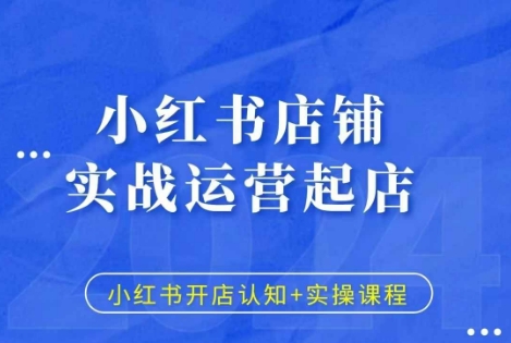 小红书店铺实战运营起店，小红书开店认知+实操课程-蓝悦项目网