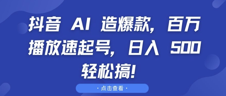 抖音 AI 造爆款，百万播放速起号，日入5张 轻松搞【揭秘】-蓝悦项目网