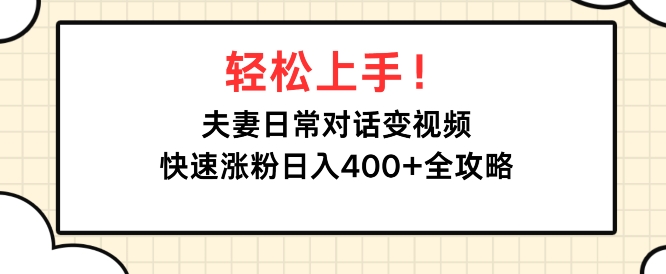 轻松上手，夫妻日常对话变视频，快速涨粉日入4张全攻略-蓝悦项目网