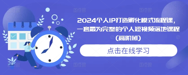 2024个人IP打造孵化模式流程课，一套最为完整的个人短视频落地课程(高阶班)-蓝悦项目网