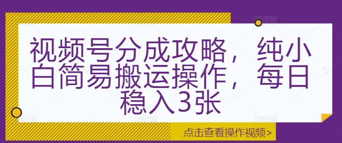 视频号分成攻略，纯小白简易搬运操作，每日稳入3张-蓝悦项目网
