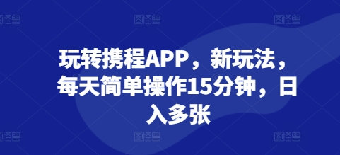 玩转携程APP，新玩法，每天简单操作15分钟，日入多张-蓝悦项目网