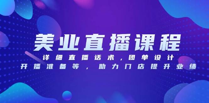 美容连锁网上课程，详尽直播带货话术,团单设计方案,播出准备等，助推店面提高业绩-蓝悦项目网