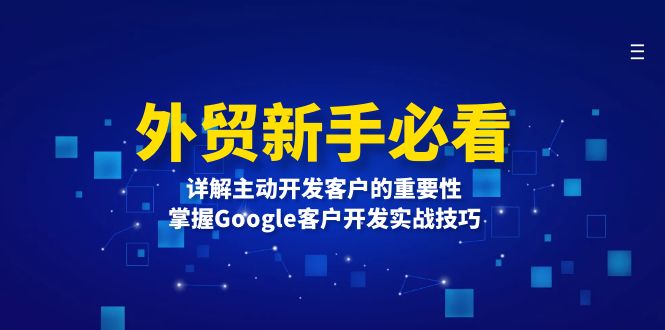 （13645期）外贸新手必看，详解主动开发客户的重要性，掌握Google客户开发实战技巧-蓝悦项目网