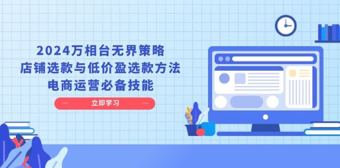 （13633期）2024万相台无界策略，店铺选款与低价盈选款方法，电商运营必备技能-蓝悦项目网