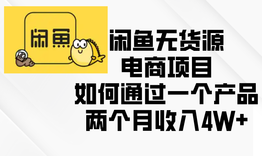 （13658期）闲鱼无货源电商项目，如何通过一个产品两个月收入4W+-蓝悦项目网