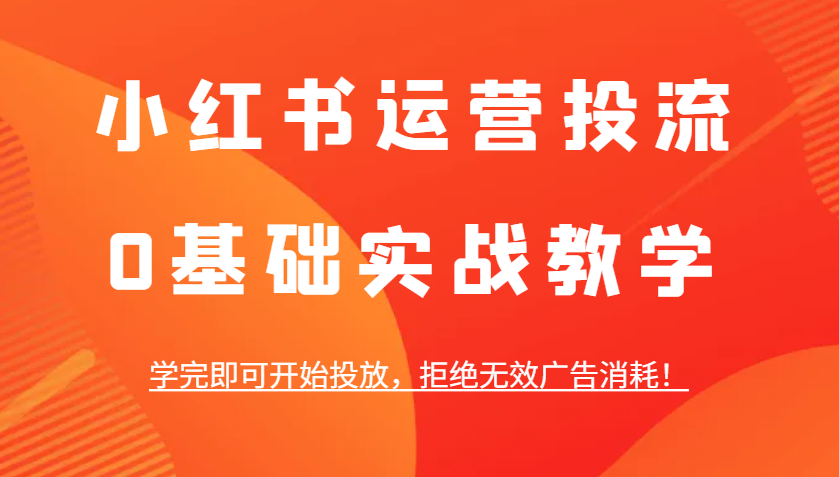 小红书运营投流，0基本实战教学，学好即可进行推广，回绝失效广告宣传耗费！-蓝悦项目网