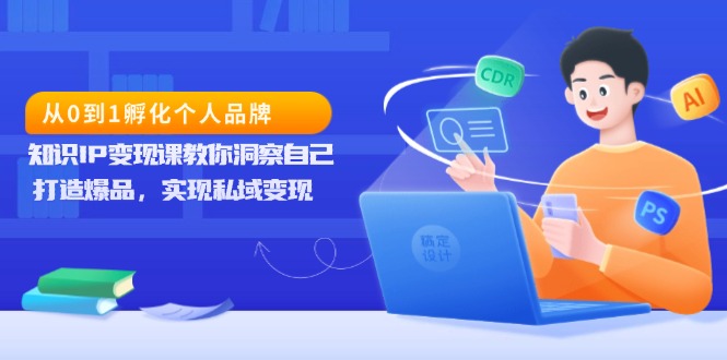 （13678期）从0到1孵化个人品牌，知识IP变现课教你洞察自己，打造爆品，实现私域变现-蓝悦项目网